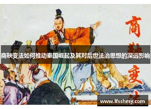 商鞅变法如何推动秦国崛起及其对后世法治思想的深远影响