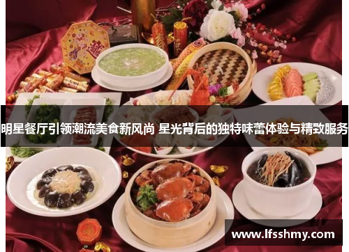 明星餐厅引领潮流美食新风尚 星光背后的独特味蕾体验与精致服务